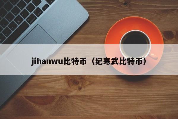 jihanwu比特币(纪寒武比特币)