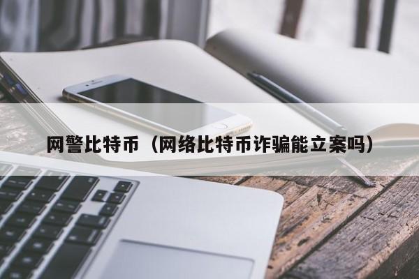 网警比特币(网络比特币诈骗能立案吗)