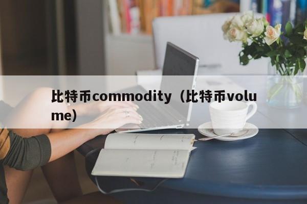 比特币commodity(比特币volume)