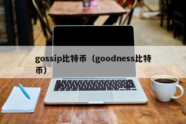 gossip比特币(goodness比特币)