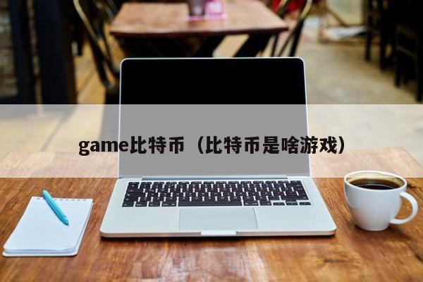 game比特币(比特币是啥游戏)