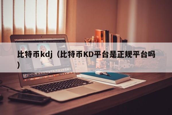 比特币kdj(比特币KD平台是正规平台吗)