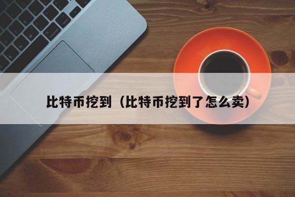 比特币挖到(比特币挖到了怎么卖)